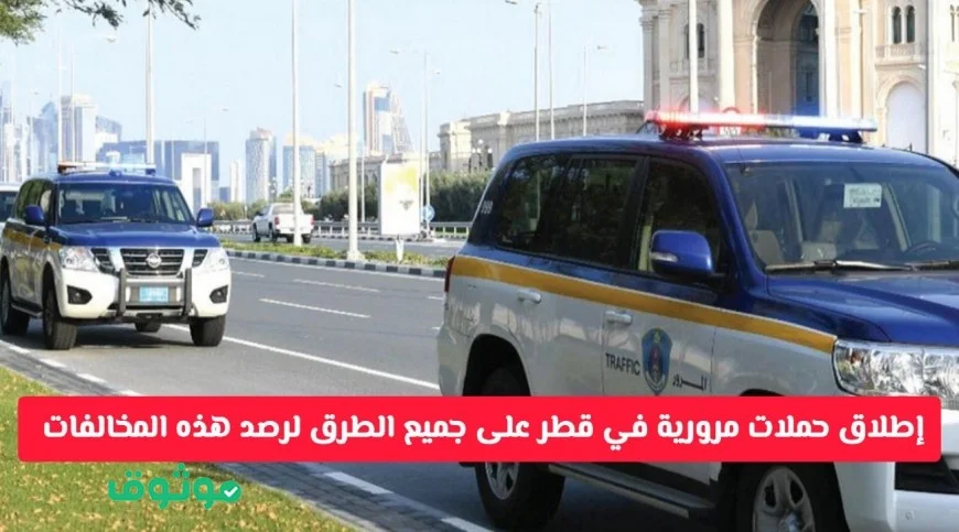 تنبيه هام من المرور في قطر إطلاق حملات مرورية شاملة لرصد المخالفات الجديدة على جميع الطرق