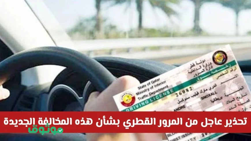 تنبيه عاجل من المرور في قطر حول مخالفة جديدة تبدأ اليوم بعقوبات غرامة وسحب الترخيص