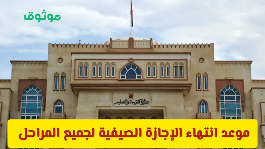 وزارة التربية والتعليم في سلطنة عمان تكشف عن تاريخ انتهاء الإجازة الصيفية الجديد بعد التعديل