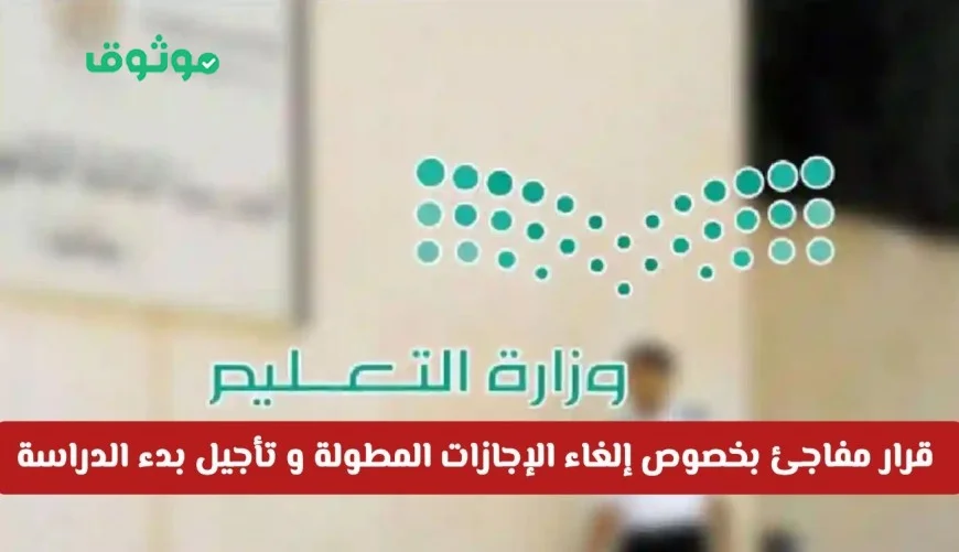 قرار مفاجئ من وزارة التعليم السعودية بإلغاء الإجازات المطولة وتأجيل الدراسة هل يشمل جميع المناطق؟