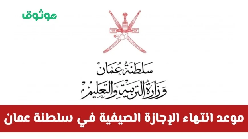 وزارة التربية والتعليم تفاجئ الجميع بقرار جديد حول موعد نهاية الإجازة الصيفية في سلطنة عمان هل سيتم تمديد الإجازة؟