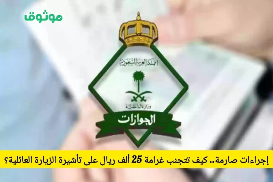 كيف تتفادى غرامة 25 ألف ريال على تأشيرة الزيارة العائلية مع بدء الإجراءات الجديدة للجوازات السعودية اليوم؟