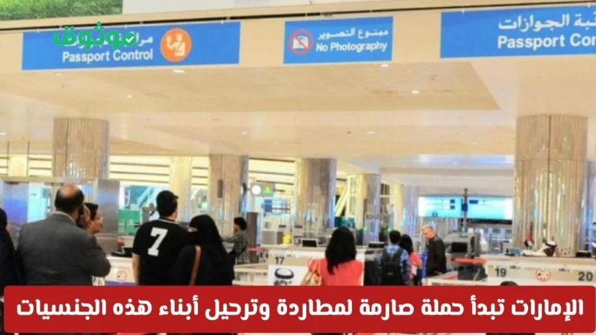 الإمارات تطلق حملة شاملة لترحيل أبناء جنسيات معينة وتتحدث عن الأسباب
