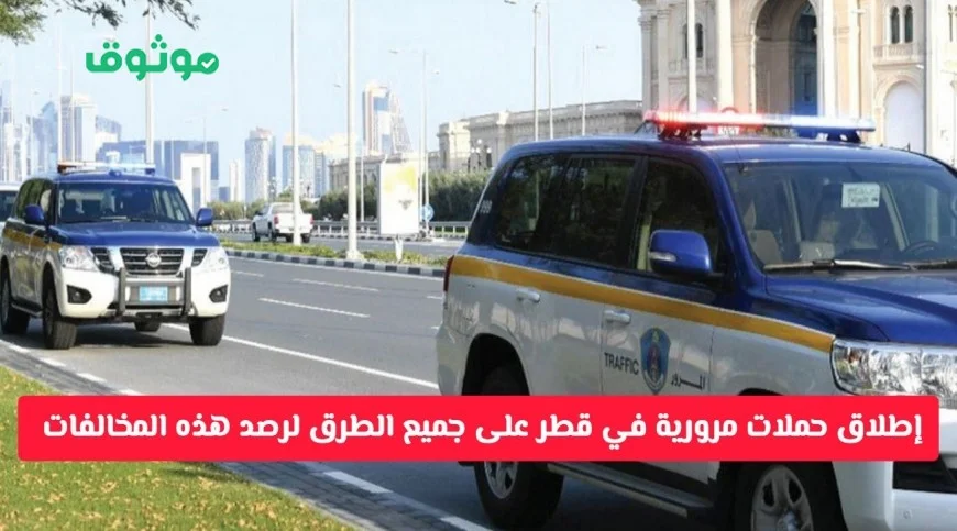 تحذير مهم من المرور في قطر إطلاق حملات مرورية صارمة لرصد المخالفات الجديدة على جميع الطرق