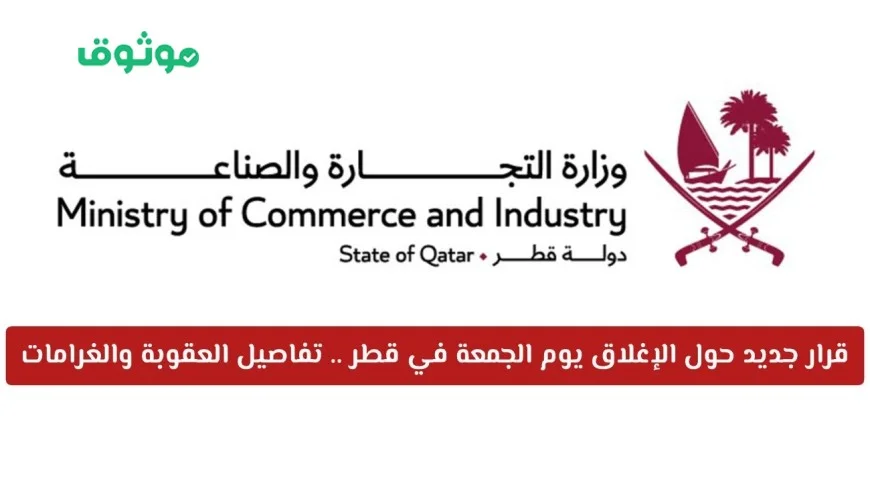 تعرف على تفاصيل القرار الجديد حول إغلاق الجمعة في قطر والغرامات الصارمة المترتبة عليه