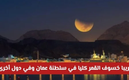 خسوف القمر المذهل في سلطنة عمان 2025: استعدوا لحدث فلكي استثنائي يأسر الأنظار