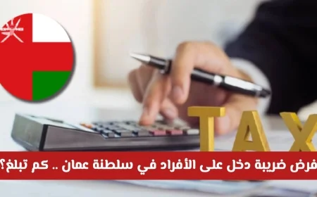 خبر عاجل: سلطنة عمان تفرض ضريبة دخل جديدة على الأفراد تعرف على قيمتها وهل تشمل المقيمين