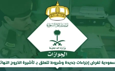إجراءات جديدة وشروط تأشيرة الخروج النهائي من الإدارة العامة للجوازات السعودية تعرف على التفاصيل الآن