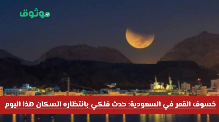 خسوف القمر 2025 في السعودية: استعدوا لهذا الحدث الفلكي الاستثنائي الذي يترقبه الجميع اليوم