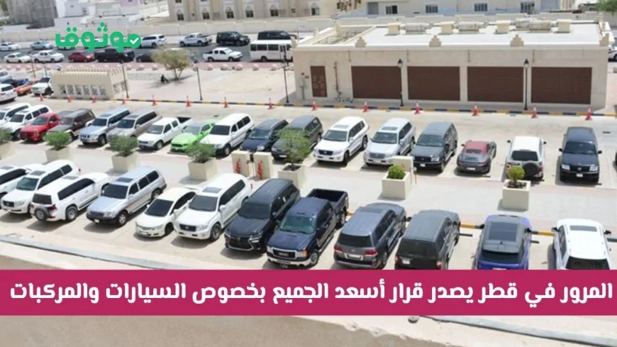 الإدارة العامة للمرور في قطر تصدر قرارًا يفرح الجميع حول السيارات والمركبات اكتشف التفاصيل