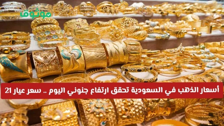 ارتفاع مذهل في أسعار الذهب في السعودية اليوم تعرف على سعر عيار 21 و 24 الآن