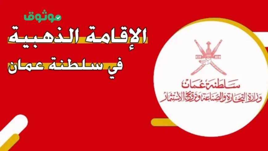 شروط الإقامة الذهبية الجديدة في عمان وكيف تحصل عليها بسهولة