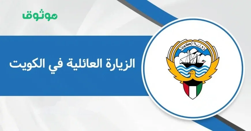 كل ما تحتاج معرفته عن شروط وإجراءات الزيارة العائلية في الكويت وأنواعها بعد التسهيلات الأخيرة