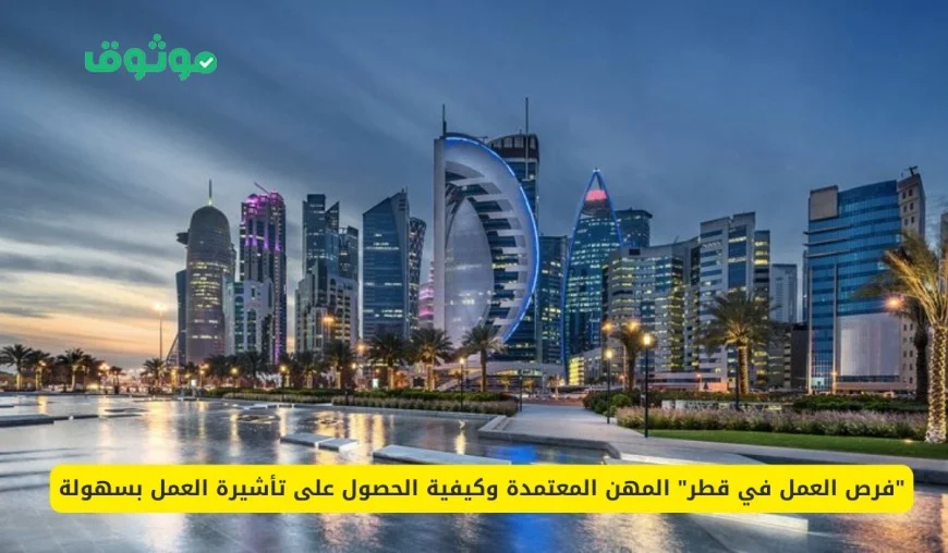 دليل شامل للوظائف المعتمدة في قطر وكيفية الحصول على تأشيرة العمل بسرعة وسهولة