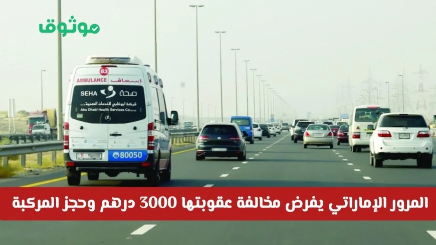 عقوبات شديدة وغرامة 3000 درهم في الإمارات للمخالفين وسحب السيارة بانتظارهم