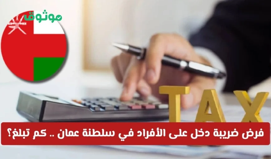 خبر عاجل: سلطنة عمان تفرض ضريبة دخل جديدة على الأفراد تعرف على قيمتها وهل تشمل المقيمين