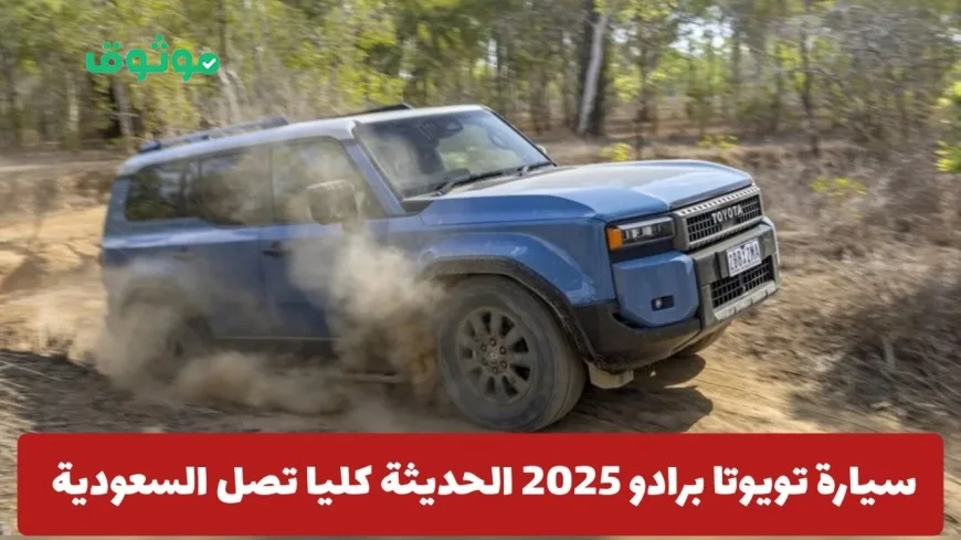 تويوتا برادو 2025 تصل السعودية بسعر مفاجئ: تجربة فاخرة بتقنيات متطورة وتصميم مذهل لعشاق المغامرات
