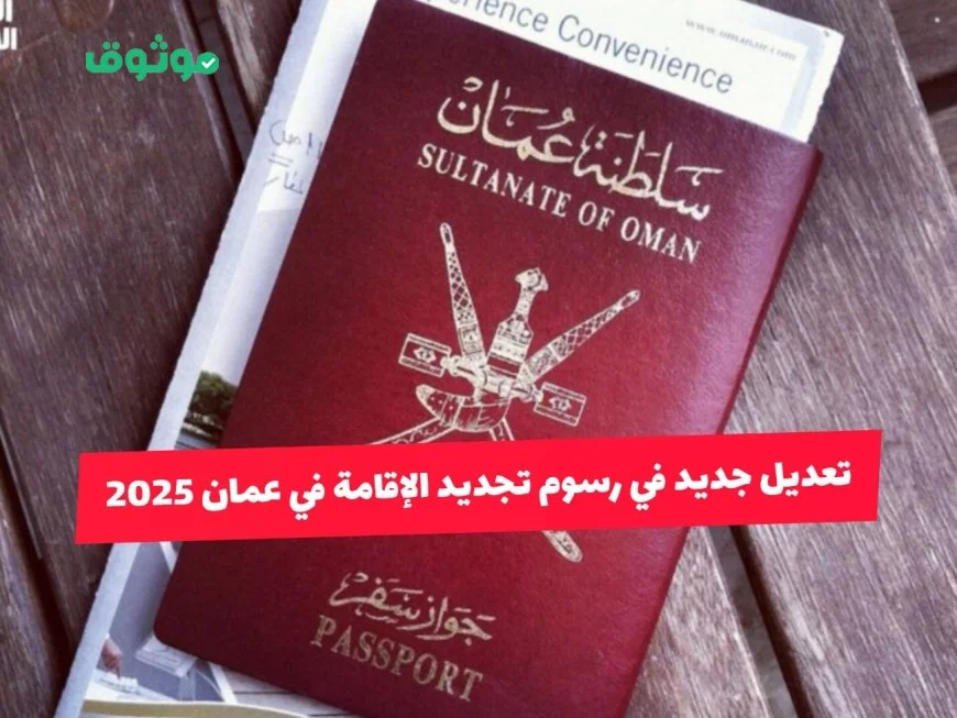 كل ما تود معرفته عن تعديل تجديد الإقامة في عمان 2025 الرسوم الخطوات والغرامات الجديدة