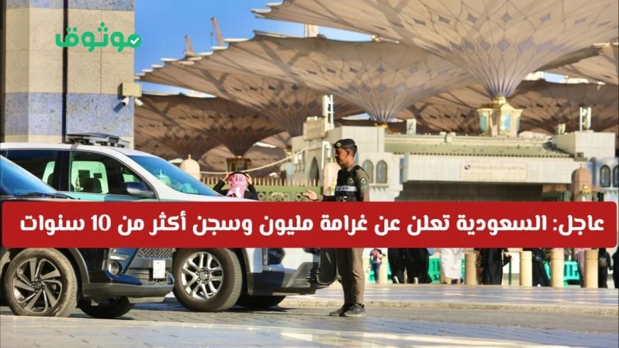 السعودية تصدر عقوبات صارمة: مليون ريال غرامة وسجن لأكثر من 10 سنوات للمخالفين من المواطنين والمقيمين