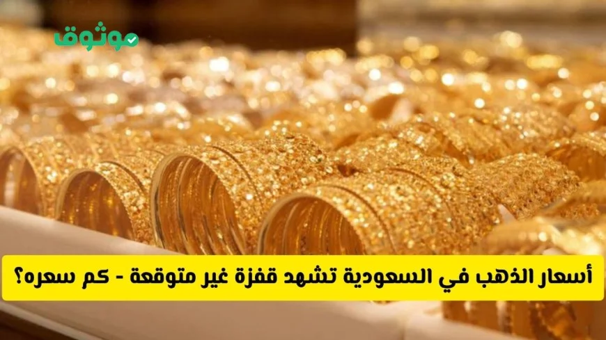 أسعار الذهب في السعودية تشهد قفزة مفاجئة – اكتشف سعر عيار 21 و 24 الآن