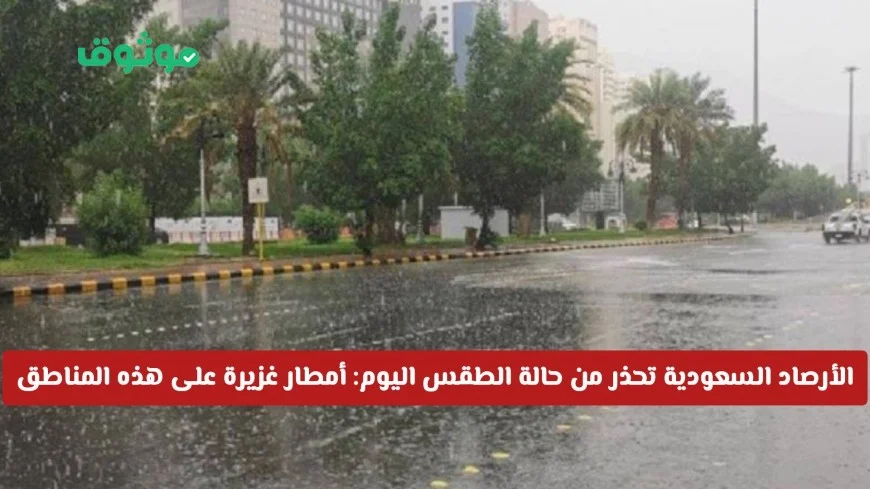 تحذير عاجل من الأرصاد السعودية: الطقس اليوم يشهد أمطاراً غزيرة ورياحاً كاسحة في هذه المناطق