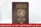 دليلك الشامل للحصول على الجنسية القطرية تعرف على الشروط والخطوات اللازمة الآن