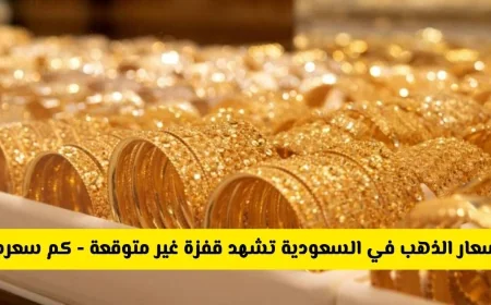 تحطم أسعار الذهب في السعودية الأرقام القياسية اليوم وتجاوزت سعرًا تاريخيًا عيار 21 يصل إلى هذا الرقم لأول مرة