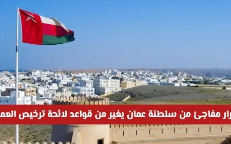 سلطنة عمان تفاجئ الجميع بقرار يغير قواعد ترخيص العمل شاهد تأثيره على المقيمين والمواطنين