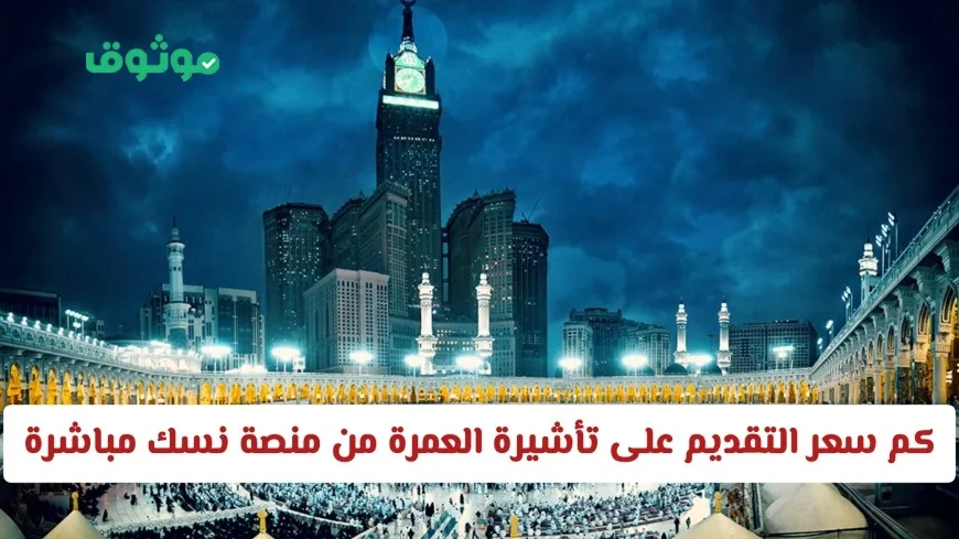 تعرف على تكلفة التقديم على تأشيرة العمرة عبر منصة نسك مباشرة وزارة الحج والعمرة في السعودية توضح التفاصيل