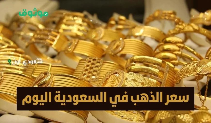 قفزة جديدة لأسعار الذهب في السعودية وتحطم مستويات قياسية تعرف على قيمة عيار 21 و 24