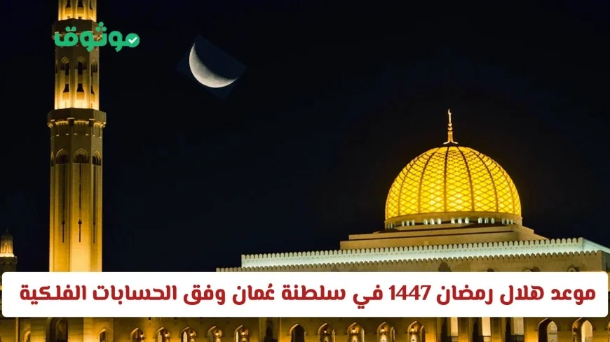 موعد ظهور هلال رمضان 1447 في سلطنة عُمان حسب الحسابات الفلكية