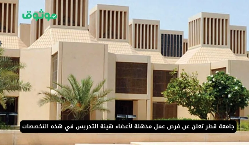 ابدأ رحلتك الأكاديمية المميزة: فرص عمل في جامعة قطر بشروط سهلة