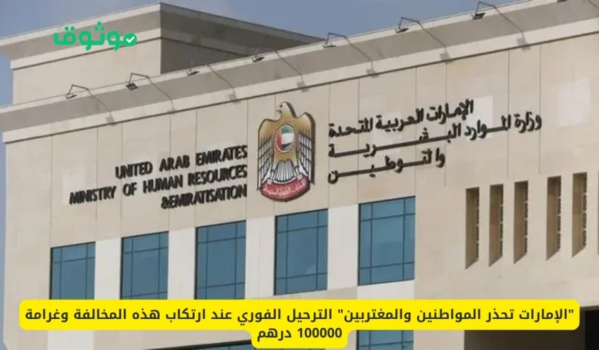 الإمارات تحذر من الترحيل الفوري وغرامة 100 ألف درهم للمخالفين من المواطنين والمغتربين