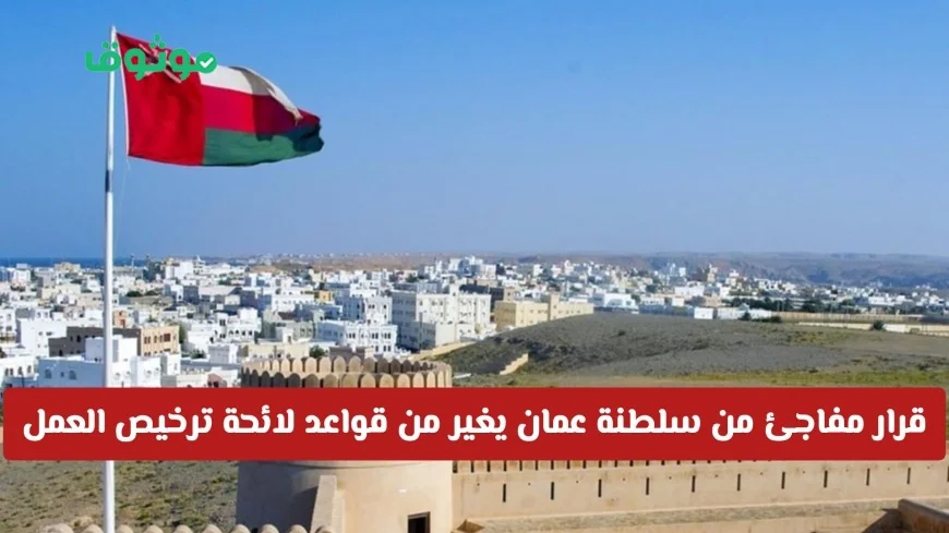 سلطنة عمان تفاجئ الجميع بقرار يغير قواعد ترخيص العمل شاهد تأثيره على المقيمين والمواطنين
