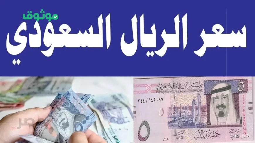 صدمة في سعر الريال السعودي اليوم في مصر تواصل ارتفاعه القياسي في البنوك