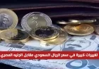 الريال السعودي يشهد قفزات في سعره مقابل الجنيه المصري اليوم في البنوك والسوق السوداء
