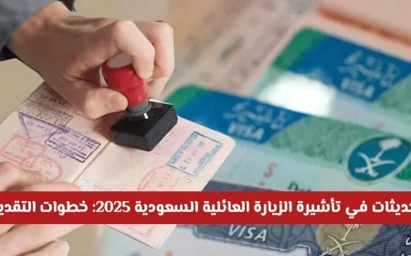 تحديثات تأشيرة الزيارة العائلية السعودية 2025: دليل شامل للتقديم الإلكتروني وأنواع التأشيرات والرسوم