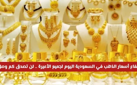 ارتفاع أسعار الذهب في السعودية لجميع الأعيرة اليوم اكتشف الأرقام المذهلة