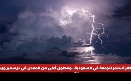 أمطار غزيرة متواصلة حتى الجمعة في السعودية وزيادة ملحوظة في هطول الأمطار خلال ديسمبر ويناير في هذه المناطق
