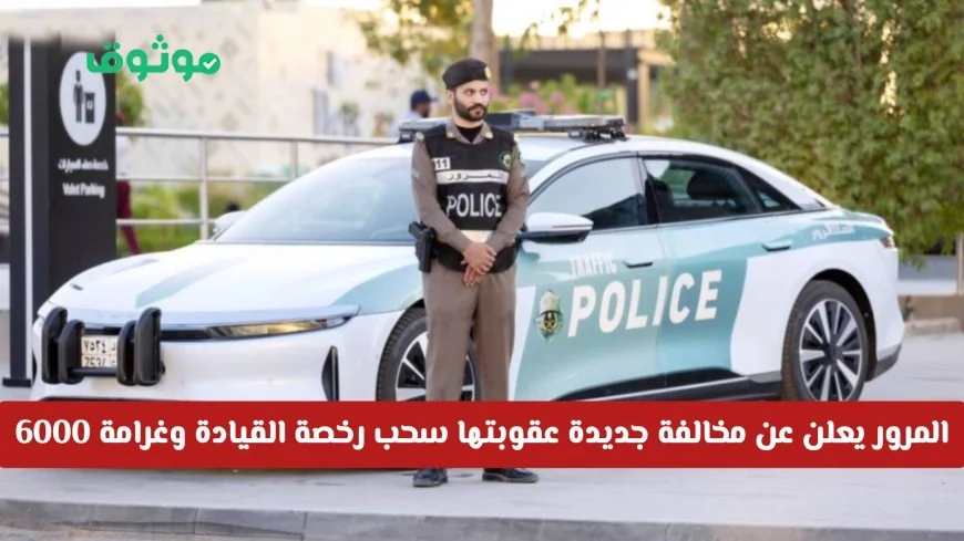 المرور السعودي يكشف عن مخالفة جديدة تؤدي إلى سحب رخصة القيادة وغرامة 6000 ريال