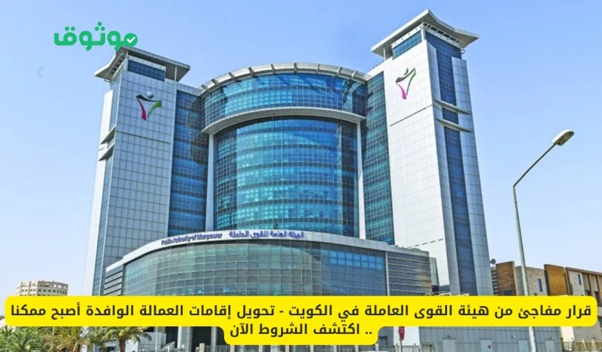 خطوة جديدة من هيئة القوى العاملة الكويتية: شروط تحويل إقامات العمالة الوافدة أصبحت أكثر مرونة