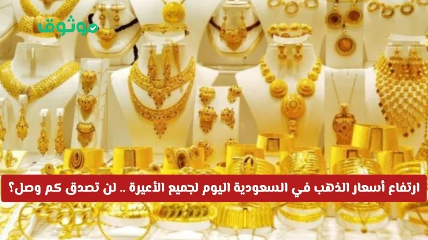 ارتفاع أسعار الذهب في السعودية لجميع الأعيرة اليوم اكتشف الأرقام المذهلة