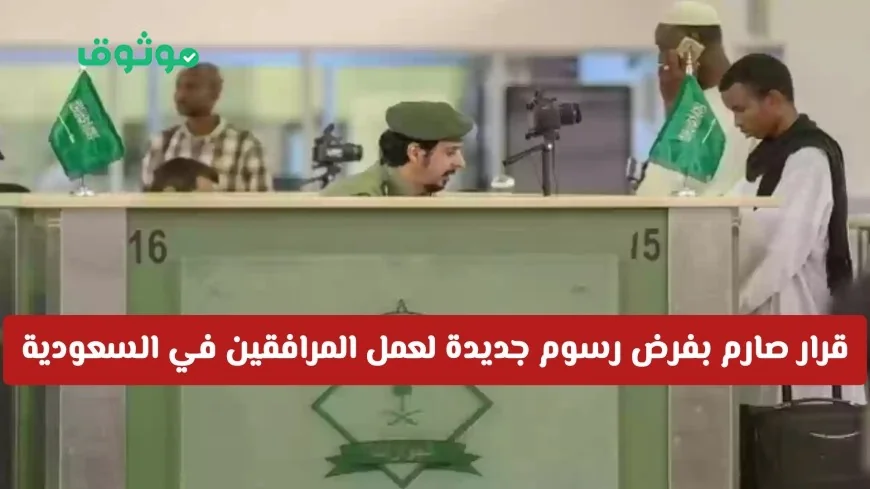 السعودية تتخذ قرارًا جريئًا بفرض رسوم جديدة على عمل المرافقين تعرف على التفاصيل والشروط