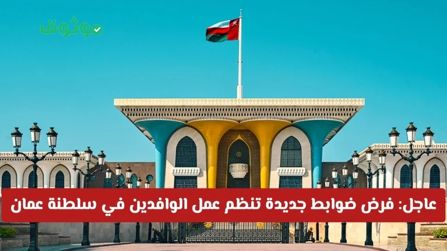 عاجل: سلطنة عمان تفرض ضوابط جديدة لتنظيم عمل الوافدين ولا انتقال أو عمل دونها