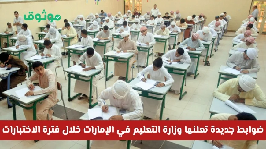 وزارة التعليم في الإمارات تكشف عن ضوابط جديدة لفترة الاختبارات تعرف على التفاصيل