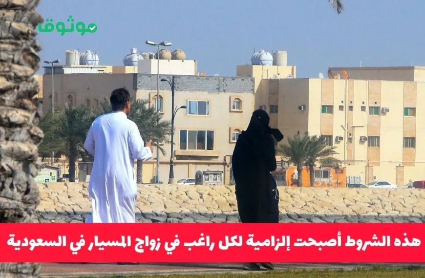 السعودية تفرض شروط إلزامية جديدة لزواج المسيار وتعلن عقوبات صارمة للمخالفين