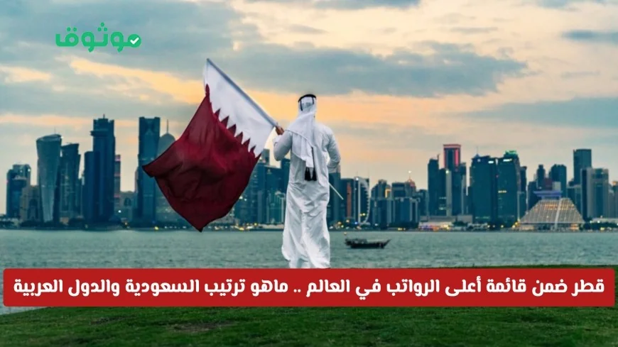 قطر تتصدر قائمة الرواتب العالمية 2025 اكتشف ترتيب السعودية والدول العربية الأخرى