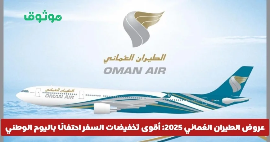 عروض الطيران العُماني 2025 بمناسبة اليوم الوطني: اكتشف أقوى تخفيضات السفر الآن