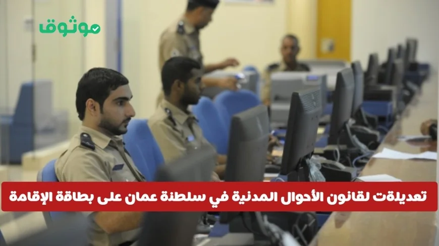 تغييرات جديدة في لائحة قانون الأحوال المدنية بسلطنة عمان تشمل بطاقة الإقامة والرسوم