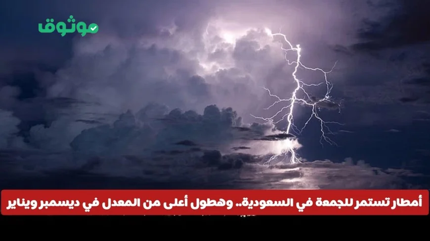 أمطار غزيرة متواصلة حتى الجمعة في السعودية وزيادة ملحوظة في هطول الأمطار خلال ديسمبر ويناير في هذه المناطق